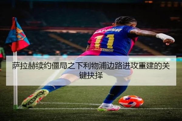 萨拉赫续约僵局之下利物浦边路进攻重建的关键抉择